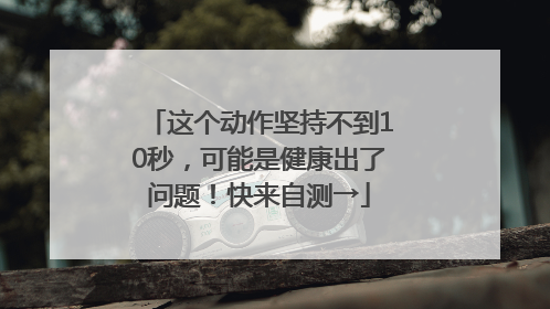 这个动作坚持不到10秒，可能是健康出了问题！快来自测→