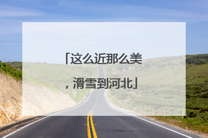 这么近那么美，滑雪到河北