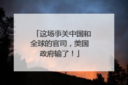 这场事关中国和全球的官司，美国政府输了！