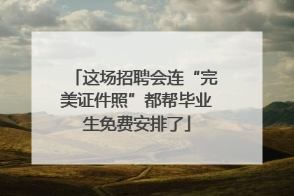 这场招聘会连“完美证件照”都帮毕业生免费安排了