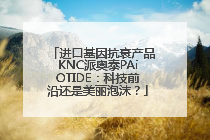 进口基因抗衰产品KNC派奥泰PAiOTIDE：科技前沿还是美丽泡沫？