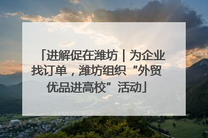 进解促在潍坊｜为企业找订单，潍坊组织“外贸优品进高校”活动