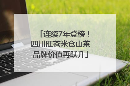 连续7年登榜！四川旺苍米仓山茶品牌价值再跃升