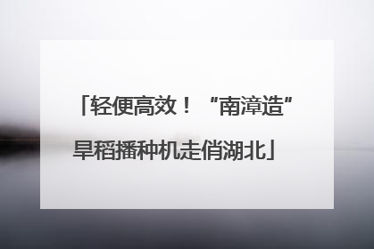 轻便高效！“南漳造”旱稻播种机走俏湖北
