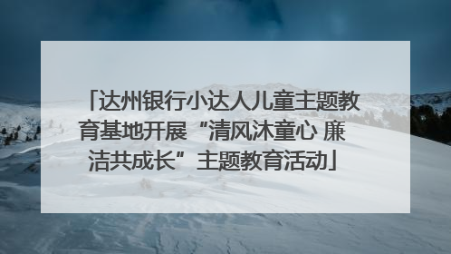 达州银行小达人儿童主题教育基地开展“清风沐童心 廉洁共成长”主题教育活动
