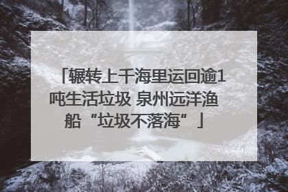 辗转上千海里运回逾1吨生活垃圾 泉州远洋渔船“垃圾不落海”