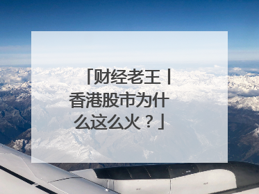 财经老王丨香港股市为什么这么火？