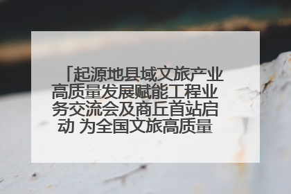 起源地县域文旅产业高质量发展赋能工程业务交流会及商丘首站启动 为全国文旅高质量发展注入强劲动能