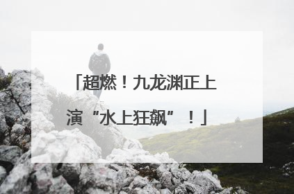 超燃！九龙渊正上演“水上狂飙”！