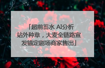 超前蓄水 AI分析 站外种草，大麦全链路宣发锚定剧场商家售出