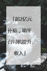 超2亿元补贴，助平台司机提升收入