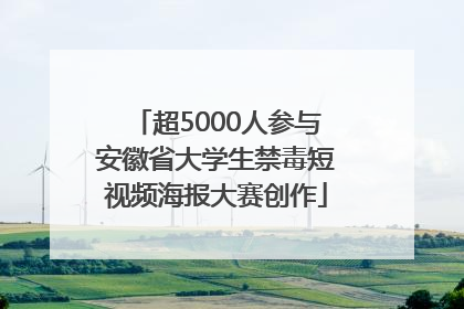 超5000人参与安徽省大学生禁毒短视频海报大赛创作