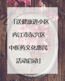 送健康进小区 内江市东兴区中医药文化惠民活动启动