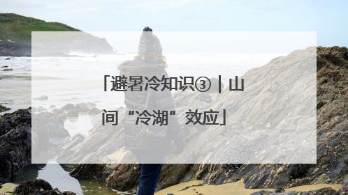 避暑冷知识③｜山间“冷湖”效应