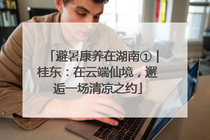 避暑康养在湖南①｜桂东：在云端仙境，邂逅一场清凉之约
