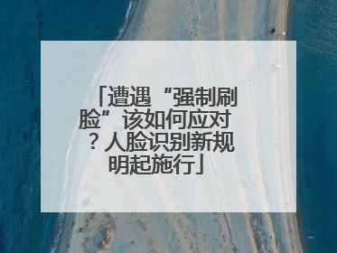 遭遇“强制刷脸”该如何应对？人脸识别新规明起施行