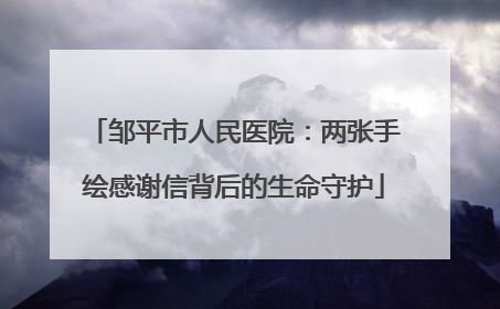 邹平市人民医院：两张手绘感谢信背后的生命守护