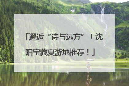 邂逅“诗与远方”！沈阳宝藏夏游地推荐！