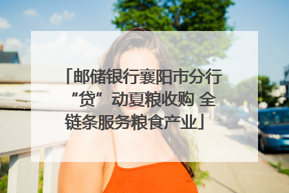 邮储银行襄阳市分行“贷”动夏粮收购 全链条服务粮食产业