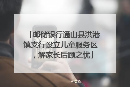 邮储银行通山县洪港镇支行设立儿童服务区，解家长后顾之忧