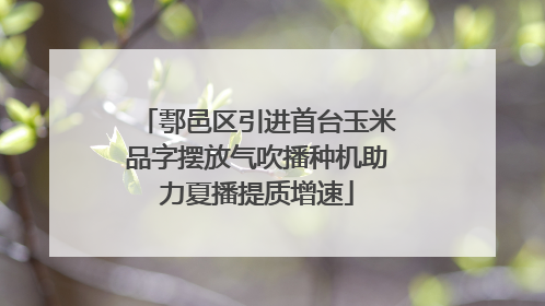鄠邑区引进首台玉米品字摆放气吹播种机助力夏播提质增速