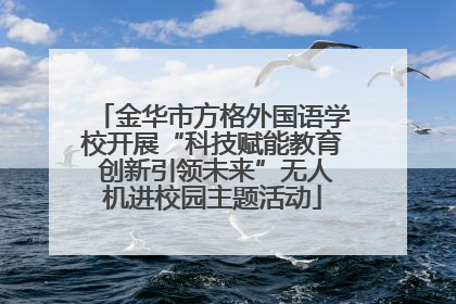 金华市方格外国语学校开展“科技赋能教育 创新引领未来”无人机进校园主题活动