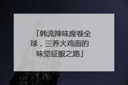 韩流辣味席卷全球，三养火鸡面的味觉征服之路