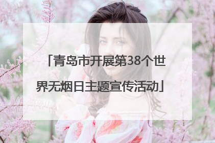 青岛市开展第38个世界无烟日主题宣传活动