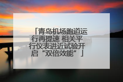 青岛机场跑道运行再提速 相关平行仪表进近试验开启“双倍效能”