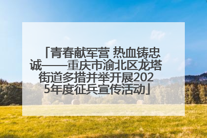 青春献军营 热血铸忠诚——重庆市渝北区龙塔街道多措并举开展2025年度征兵宣传活动