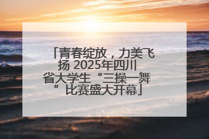 青春绽放，力美飞扬 2025年四川省大学生“三操一舞”比赛盛大开幕