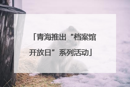 青海推出“档案馆开放日”系列活动