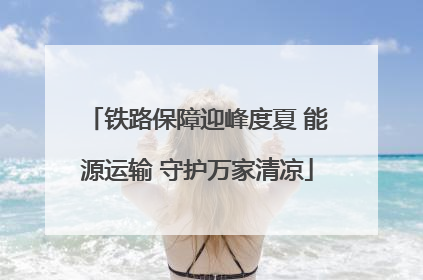 铁路保障迎峰度夏 能源运输 守护万家清凉