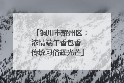 铜川市耀州区：浓情端午香包香 传统习俗耀光芒