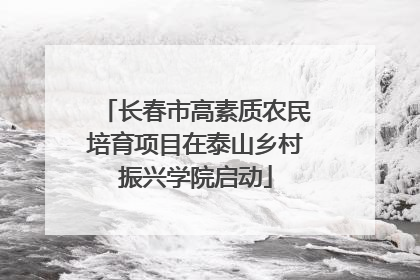 长春市高素质农民培育项目在泰山乡村振兴学院启动