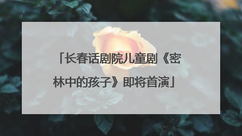 长春话剧院儿童剧《密林中的孩子》即将首演