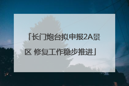 长门炮台拟申报2A景区 修复工作稳步推进