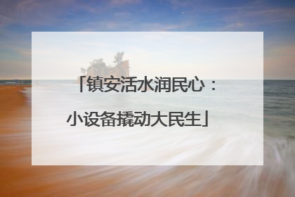 镇安活水润民心：小设备撬动大民生