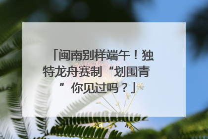 闽南别样端午！独特龙舟赛制“划围青”你见过吗？