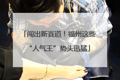 闯出新赛道！福州这些“人气王”势头迅猛