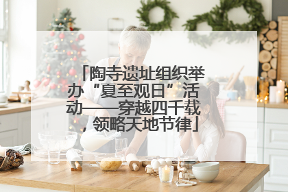 陶寺遗址组织举办“夏至观日”活动——穿越四千载，领略天地节律