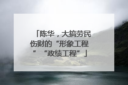 陈华，大搞劳民伤财的“形象工程”“政绩工程”