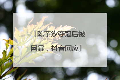 陈芋汐夺冠后被网暴，抖音回应