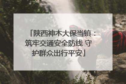 陕西神木大保当镇：筑牢交通安全防线 守护群众出行平安