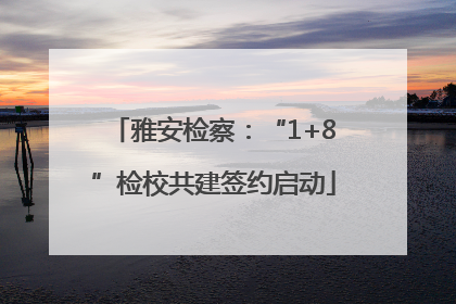 雅安检察：“1+8”检校共建签约启动