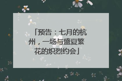预告：七月的杭州，一场与盛夏繁花的炽烈约会