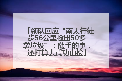 领队回应“南太行徒步56公里捡出50多袋垃圾”：随手的事，还打算去武功山捡