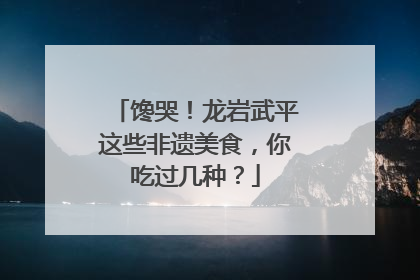 馋哭！龙岩武平这些非遗美食，你吃过几种？