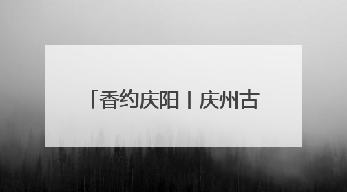 香约庆阳丨庆州古城：千年古韵与现代魅力的完美融合