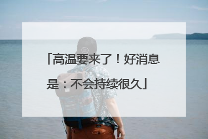 高温要来了！好消息是：不会持续很久